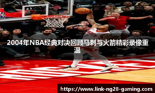 2004年NBA经典对决回顾马刺与火箭精彩录像重温
