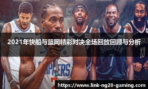 2021年快船与篮网精彩对决全场回放回顾与分析