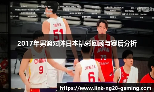 2017年男篮对阵日本精彩回顾与赛后分析