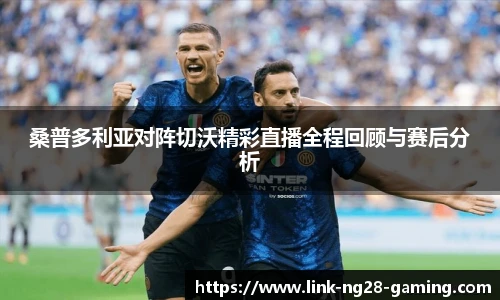 桑普多利亚对阵切沃精彩直播全程回顾与赛后分析