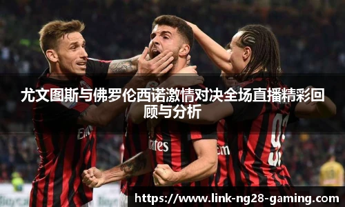 尤文图斯与佛罗伦西诺激情对决全场直播精彩回顾与分析