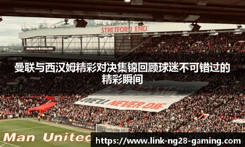 曼联与西汉姆精彩对决集锦回顾球迷不可错过的精彩瞬间