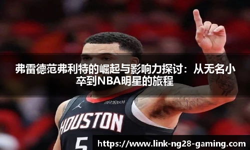 弗雷德范弗利特的崛起与影响力探讨：从无名小卒到NBA明星的旅程