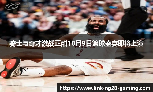 骑士与奇才激战正酣10月9日篮球盛宴即将上演
