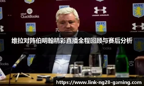 维拉对阵伯明翰精彩直播全程回顾与赛后分析